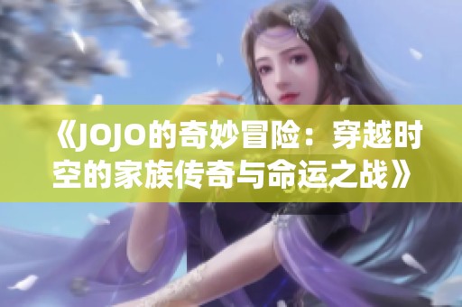 《JOJO的奇妙冒险：穿越时空的家族传奇与命运之战》