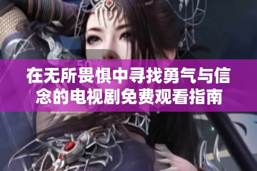 在无所畏惧中寻找勇气与信念的电视剧免费观看指南