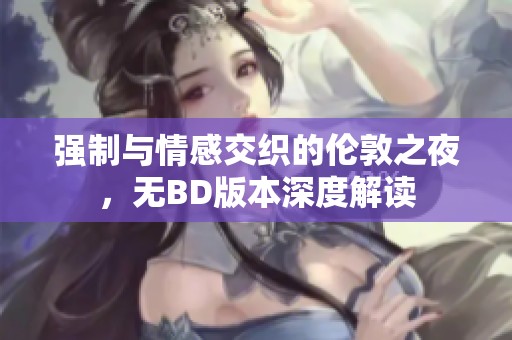 强制与情感交织的伦敦之夜，无BD版本深度解读