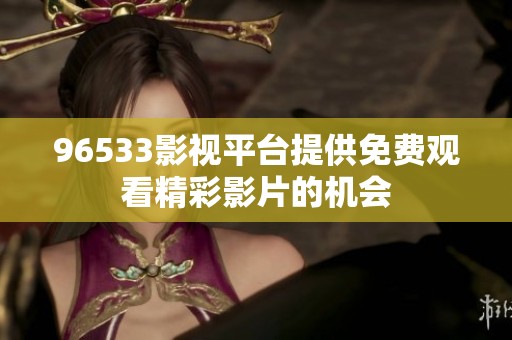 96533影视平台提供免费观看精彩影片的机会