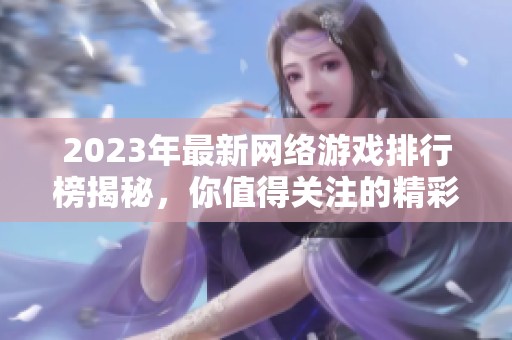 2023年最新网络游戏排行榜揭秘，你值得关注的精彩选择