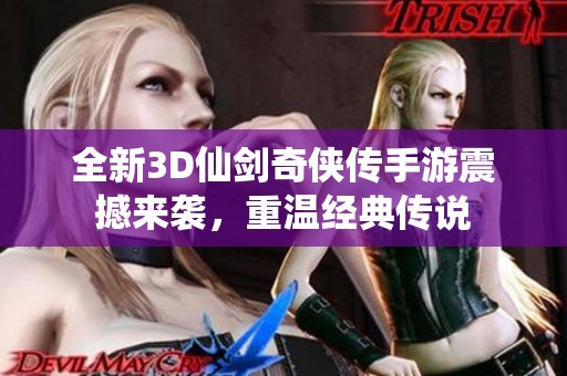 全新3D仙剑奇侠传手游震撼来袭，重温经典传说