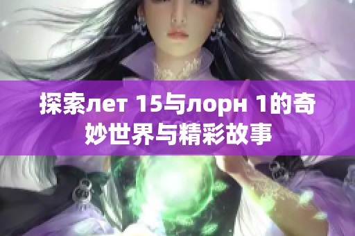 探索лет 15与лорн 1的奇妙世界与精彩故事