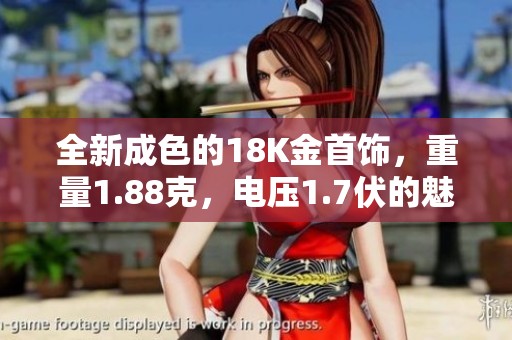 全新成色的18K金首饰，重量1.88克，电压1.7伏的魅力展示