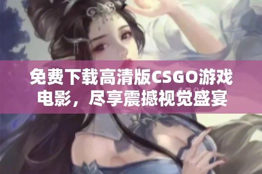 免费下载高清版CSGO游戏电影，尽享震撼视觉盛宴