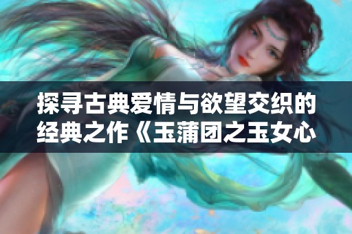 探寻古典爱情与欲望交织的经典之作《玉蒲团之玉女心经》