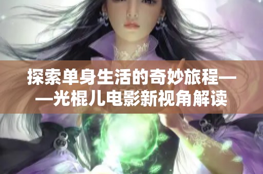 探索单身生活的奇妙旅程——光棍儿电影新视角解读