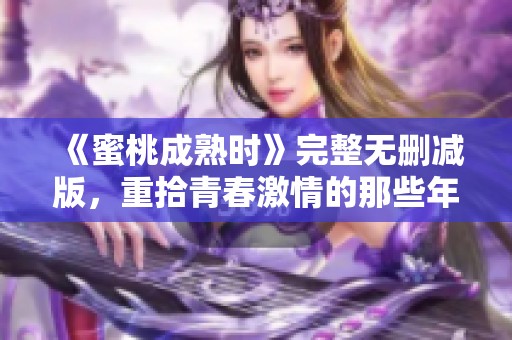 《蜜桃成熟时》完整无删减版，重拾青春激情的那些年