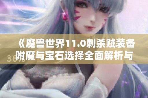 《魔兽世界11.0刺杀贼装备附魔与宝石选择全面解析与推荐》