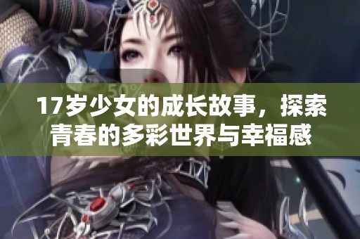 17岁少女的成长故事，探索青春的多彩世界与幸福感