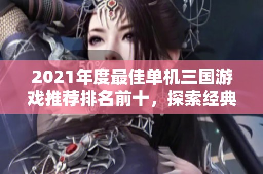 2021年度最佳单机三国游戏推荐排名前十，探索经典与创新的完美结合