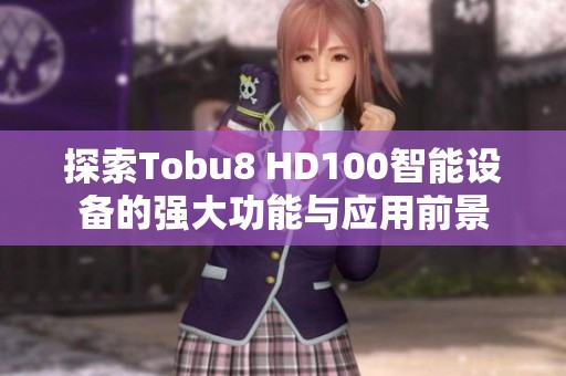 探索Tobu8 HD100智能设备的强大功能与应用前景