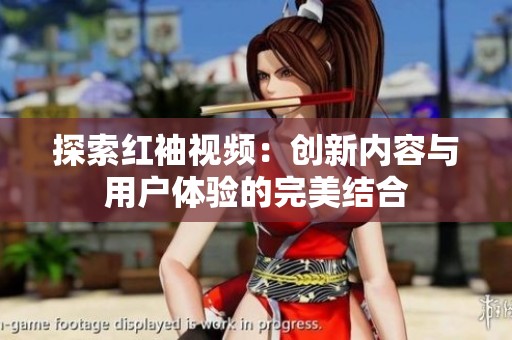 探索红袖视频：创新内容与用户体验的完美结合