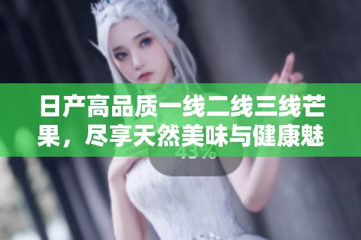日产高品质一线二线三线芒果，尽享天然美味与健康魅力