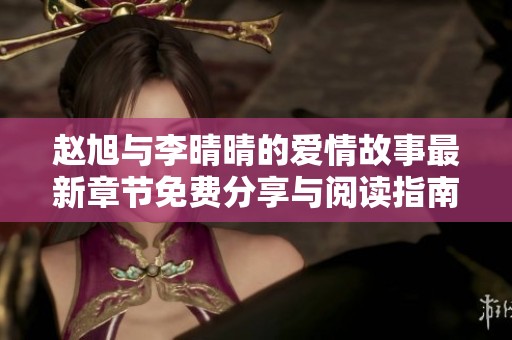 赵旭与李晴晴的爱情故事最新章节免费分享与阅读指南