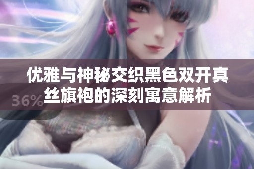 优雅与神秘交织黑色双开真丝旗袍的深刻寓意解析