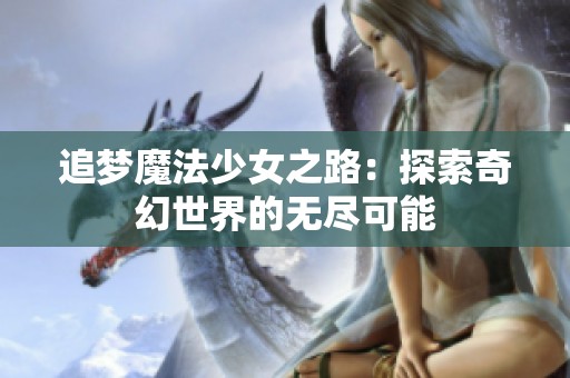 追梦魔法少女之路：探索奇幻世界的无尽可能