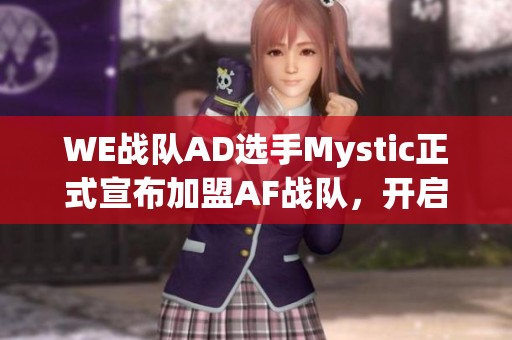 WE战队AD选手Mystic正式宣布加盟AF战队，开启全新战斗篇章