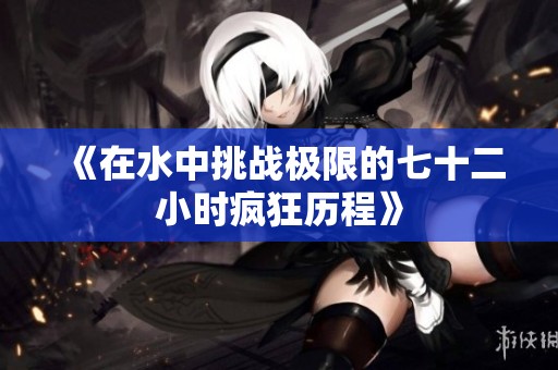 《在水中挑战极限的七十二小时疯狂历程》