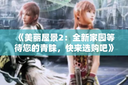 《美丽屋景2：全新家园等待您的青睐，快来选购吧》