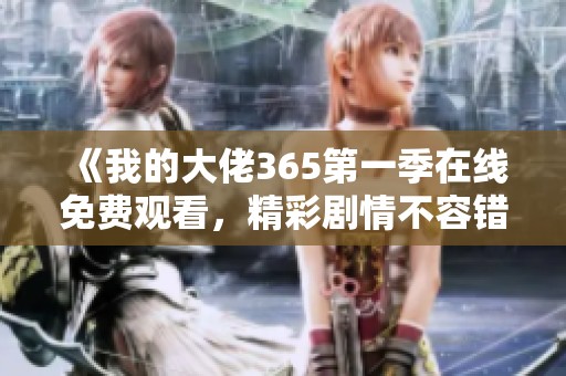 《我的大佬365第一季在线免费观看，精彩剧情不容错过》