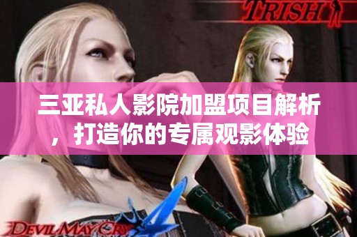 三亚私人影院加盟项目解析，打造你的专属观影体验