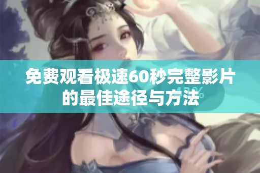 免费观看极速60秒完整影片的最佳途径与方法