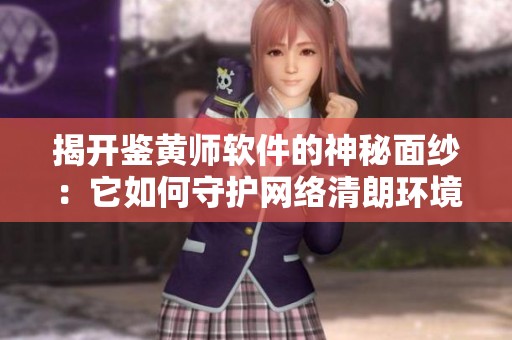 揭开鉴黄师软件的神秘面纱：它如何守护网络清朗环境
