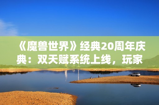 《魔兽世界》经典20周年庆典：双天赋系统上线，玩家升至40级仅需50G金币