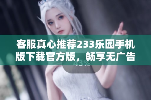 客服真心推荐233乐园手机版下载官方版，畅享无广告游戏体验