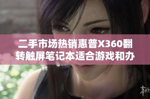 二手市场热销惠普X360翻转触屏笔记本适合游戏和办公需求的理想选择