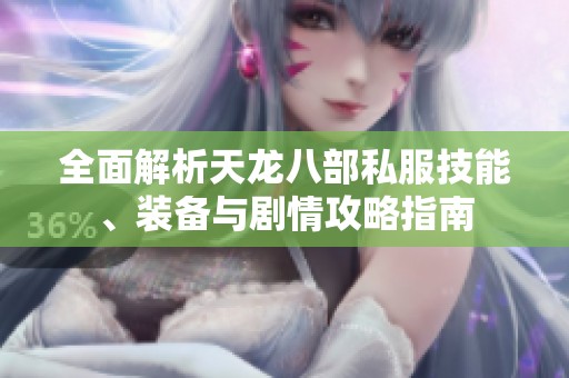 全面解析天龙八部私服技能、装备与剧情攻略指南