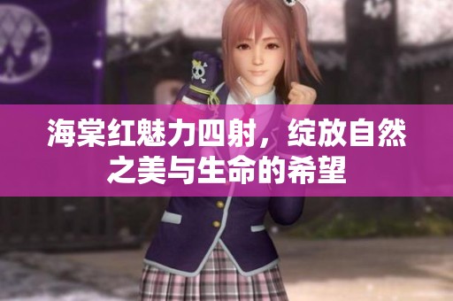 海棠红魅力四射，绽放自然之美与生命的希望