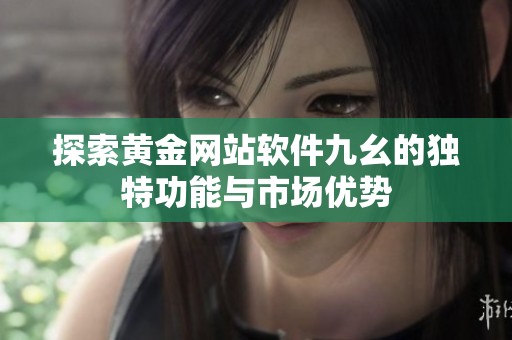 探索黄金网站软件九幺的独特功能与市场优势