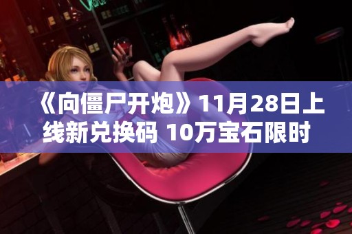 《向僵尸开炮》11月28日上线新兑换码 10万宝石限时免费领取机会来袭