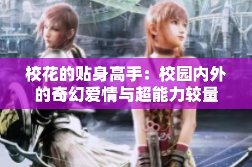 校花的贴身高手：校园内外的奇幻爱情与超能力较量