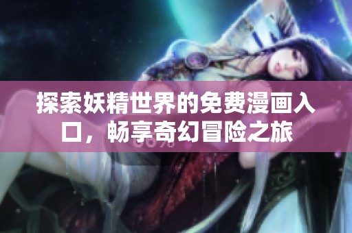 探索妖精世界的免费漫画入口，畅享奇幻冒险之旅