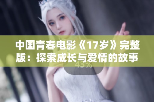 中国青春电影《17岁》完整版：探索成长与爱情的故事