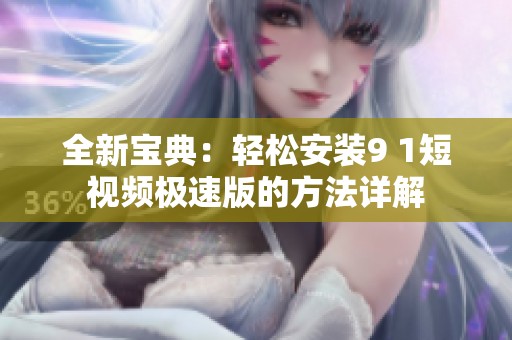 全新宝典：轻松安装9 1短视频极速版的方法详解