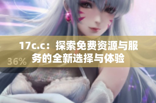 17c.c：探索免费资源与服务的全新选择与体验