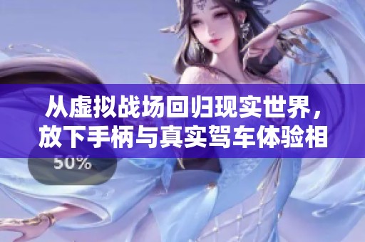 从虚拟战场回归现实世界，放下手柄与真实驾车体验相遇吧！
