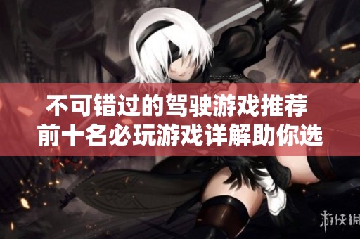 不可错过的驾驶游戏推荐 前十名必玩游戏详解助你选择最佳体验
