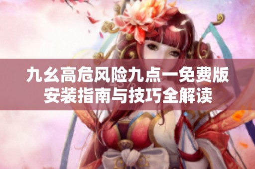九幺高危风险九点一免费版安装指南与技巧全解读