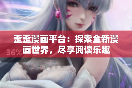 歪歪漫画平台：探索全新漫画世界，尽享阅读乐趣