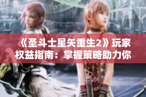 《圣斗士星矢重生2》玩家权益指南：掌握策略助力你在游戏中称霸天下