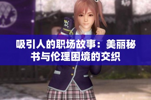吸引人的职场故事：美丽秘书与伦理困境的交织