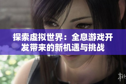 探索虚拟世界：全息游戏开发带来的新机遇与挑战