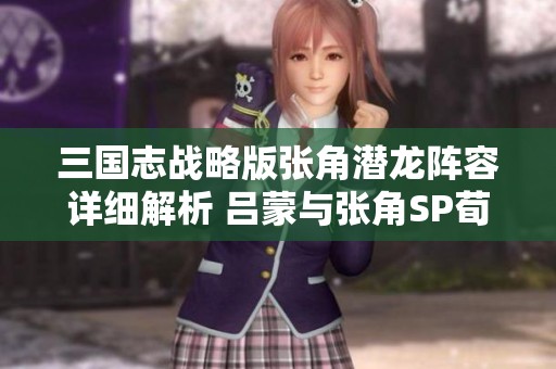 三国志战略版张角潜龙阵容详细解析 吕蒙与张角SP荀彧战法搭配技巧分享