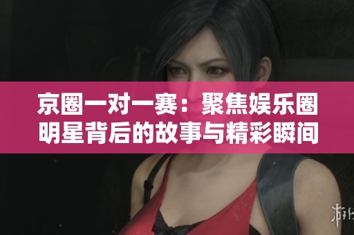 京圈一对一赛：聚焦娱乐圈明星背后的故事与精彩瞬间