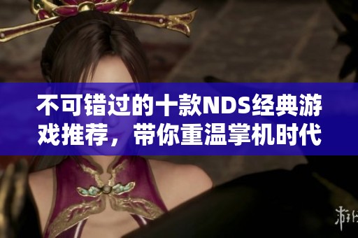 不可错过的十款NDS经典游戏推荐，带你重温掌机时代的精彩体验